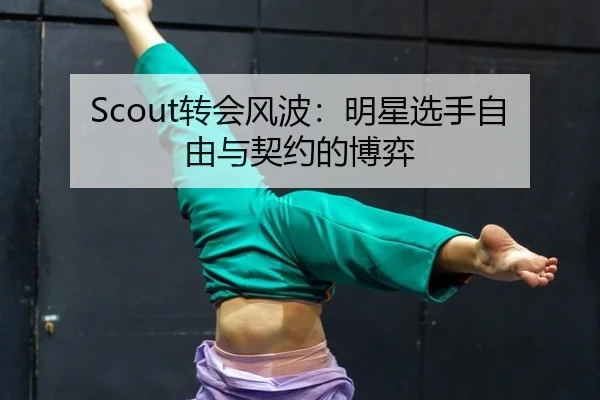 Scout转会风波：明星选手自由与契约的博弈