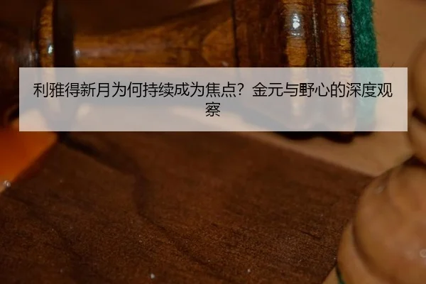 li-ya-de-xin-yue-wei-he-chi-xu-cheng-wei-jiao-dian-jin-yuan-yu-ye-xin-de-shen-du-guan-cha-2-981.jpg